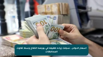 أسعار الدولار.. سجلت زيادة طفيفة في بورصة الكفاح وسط تفاوت المحافظات